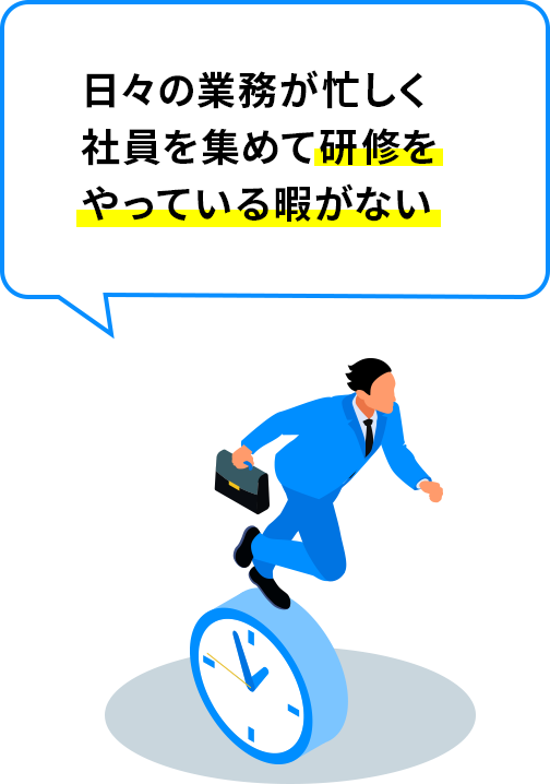 日々の業務が忙しく社員を集めて研修をやっている暇がない